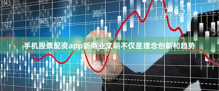手机股票配资app新商业文明不仅是理念创新和趋势