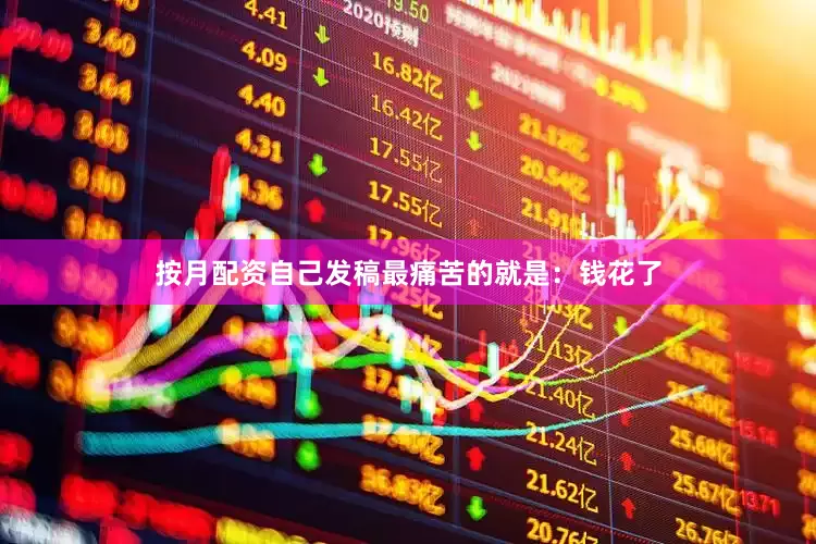 按月配资自己发稿最痛苦的就是：钱花了