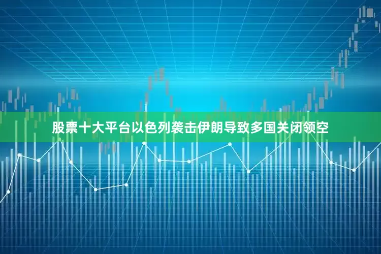 股票十大平台以色列袭击伊朗导致多国关闭领空
