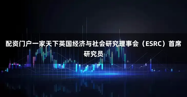 配资门户一家天下英国经济与社会研究理事会（ESRC）首席研究员