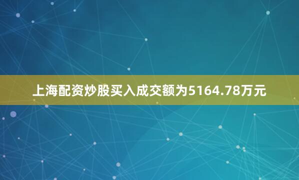 上海配资炒股买入成交额为5164.78万元