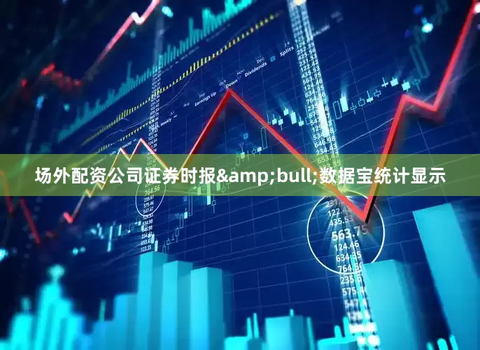 场外配资公司证券时报&bull;数据宝统计显示