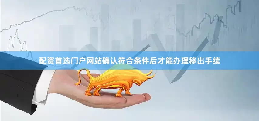 配资首选门户网站确认符合条件后才能办理移出手续