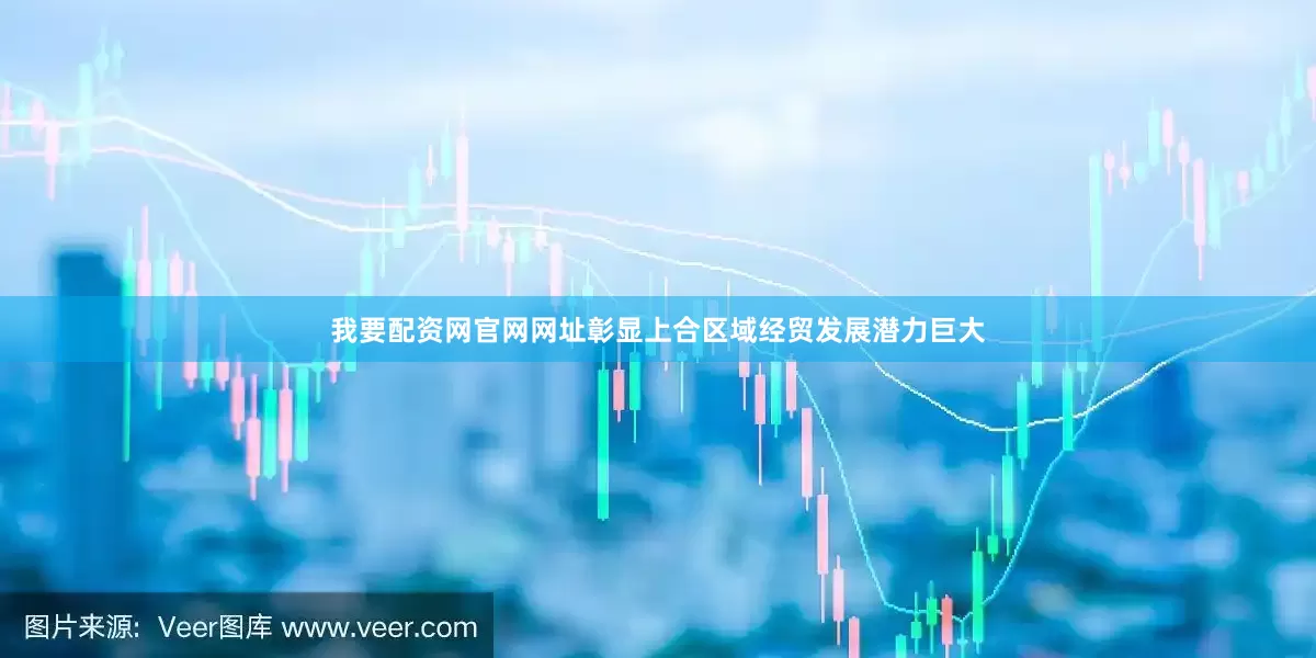我要配资网官网网址彰显上合区域经贸发展潜力巨大