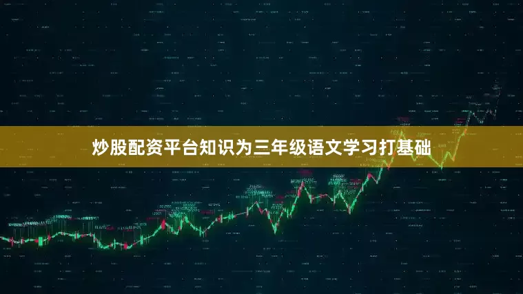 炒股配资平台知识为三年级语文学习打基础