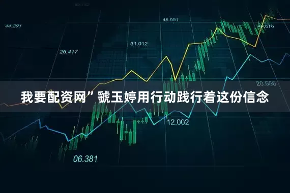 我要配资网”虢玉婷用行动践行着这份信念