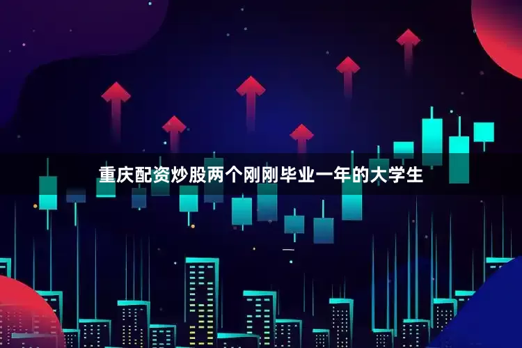 重庆配资炒股两个刚刚毕业一年的大学生