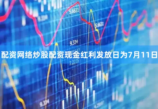 配资网络炒股配资现金红利发放日为7月11日