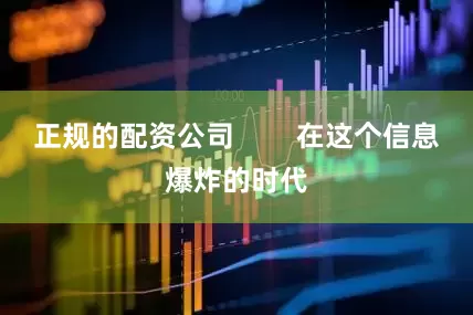 正规的配资公司        在这个信息爆炸的时代
