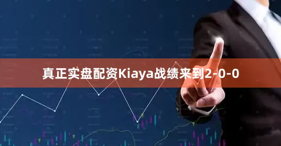 真正实盘配资Kiaya战绩来到2-0-0