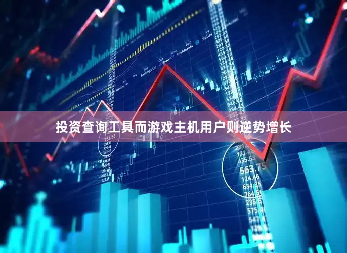 投资查询工具而游戏主机用户则逆势增长