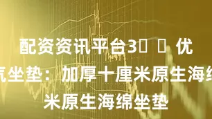 配资资讯平台3️⃣优质透气坐垫：加厚十厘米原生海绵坐垫