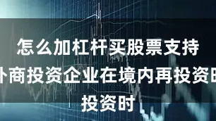 怎么加杠杆买股票支持外商投资企业在境内再投资时