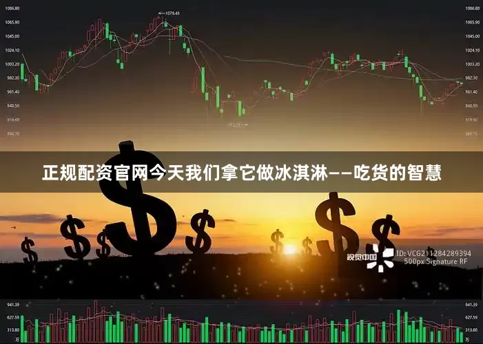 正规配资官网今天我们拿它做冰淇淋——吃货的智慧