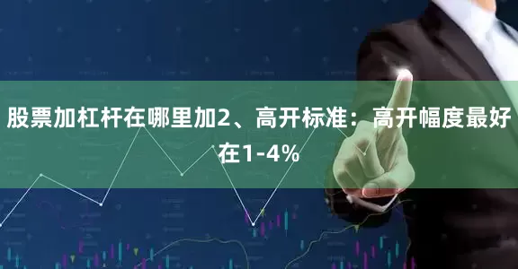 股票加杠杆在哪里加2、高开标准：高开幅度最好在1-4%