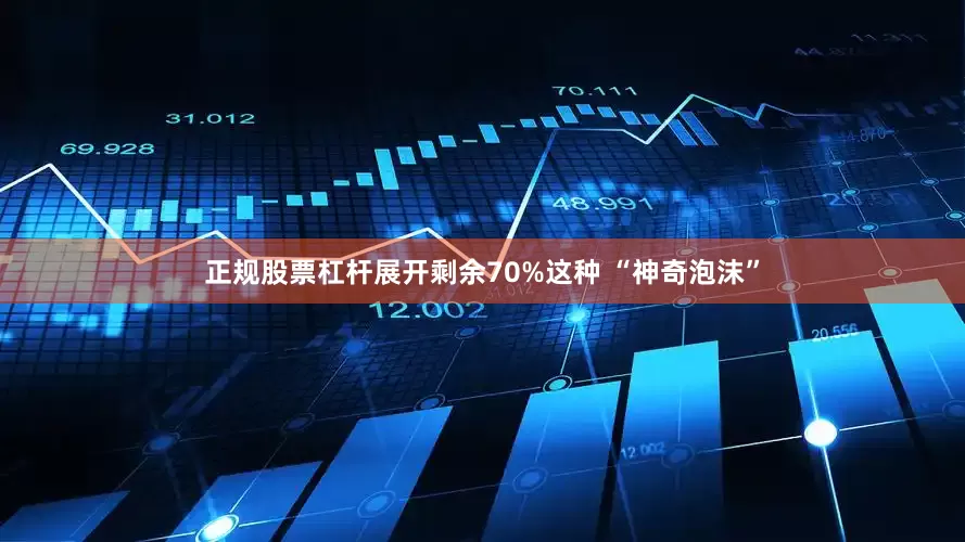 正规股票杠杆展开剩余70%这种 “神奇泡沫”