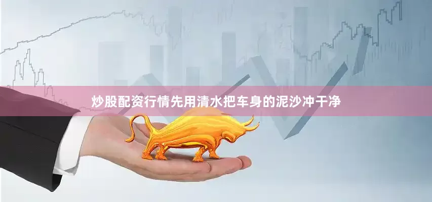 炒股配资行情先用清水把车身的泥沙冲干净