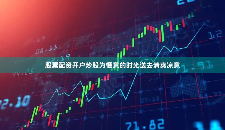 股票配资开户炒股为惬意的时光送去清爽凉意
