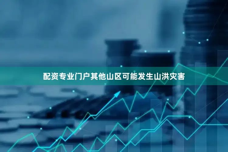 配资专业门户其他山区可能发生山洪灾害