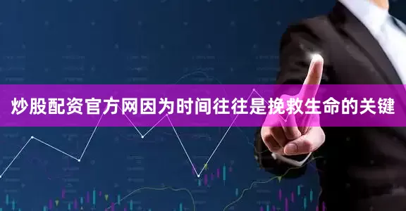 炒股配资官方网因为时间往往是挽救生命的关键