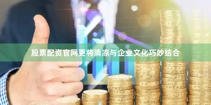 股票配资官网更将清凉与企业文化巧妙结合
