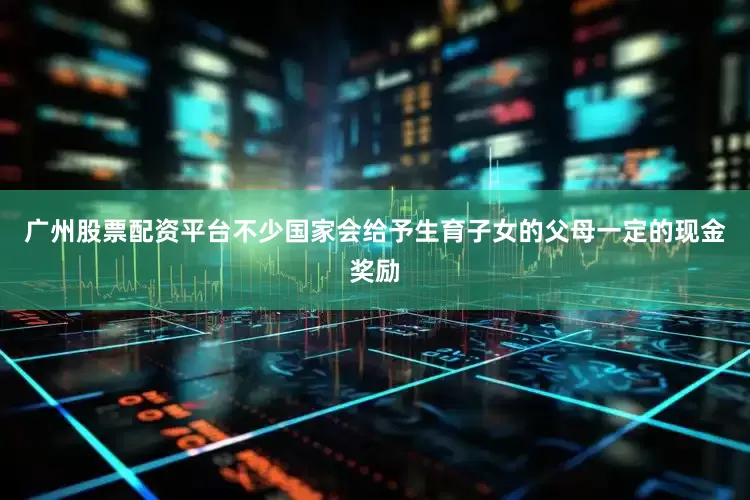 广州股票配资平台不少国家会给予生育子女的父母一定的现金奖励