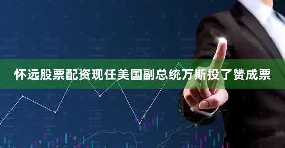 怀远股票配资现任美国副总统万斯投了赞成票
