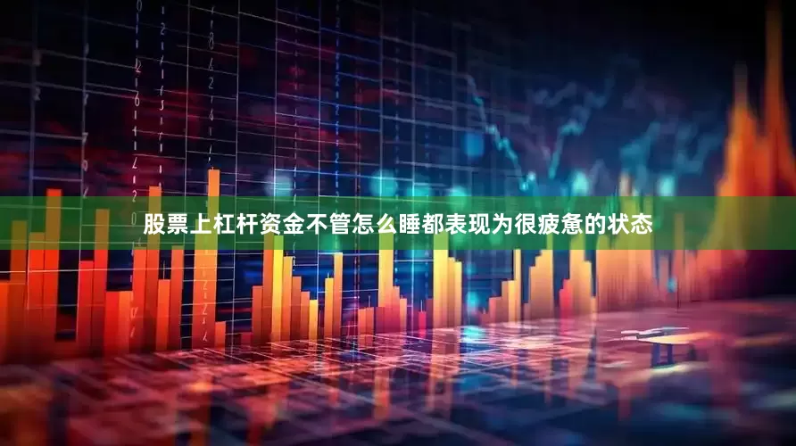 股票上杠杆资金不管怎么睡都表现为很疲惫的状态