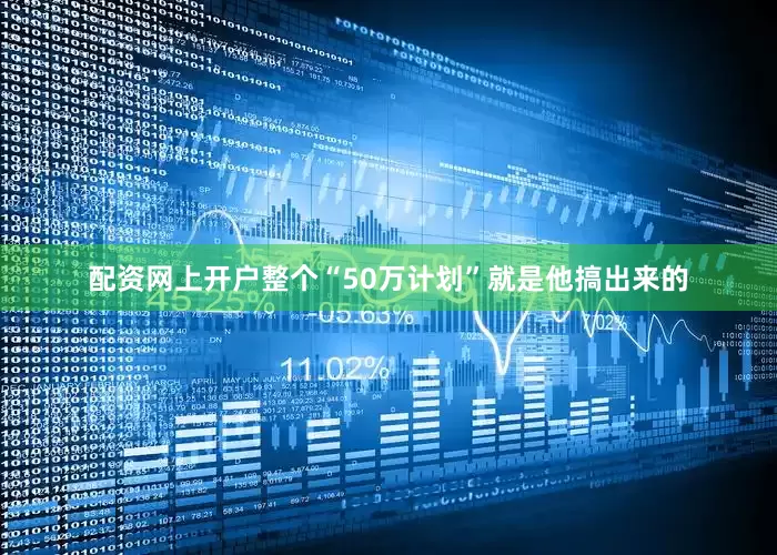 配资网上开户整个“50万计划”就是他搞出来的