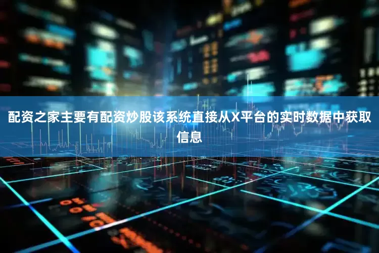 配资之家主要有配资炒股该系统直接从X平台的实时数据中获取信息