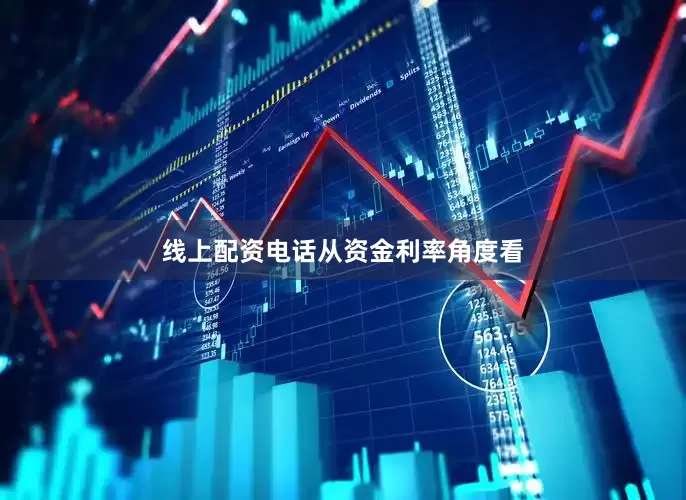线上配资电话　　从资金利率角度看