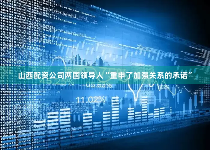 山西配资公司两国领导人“重申了加强关系的承诺”