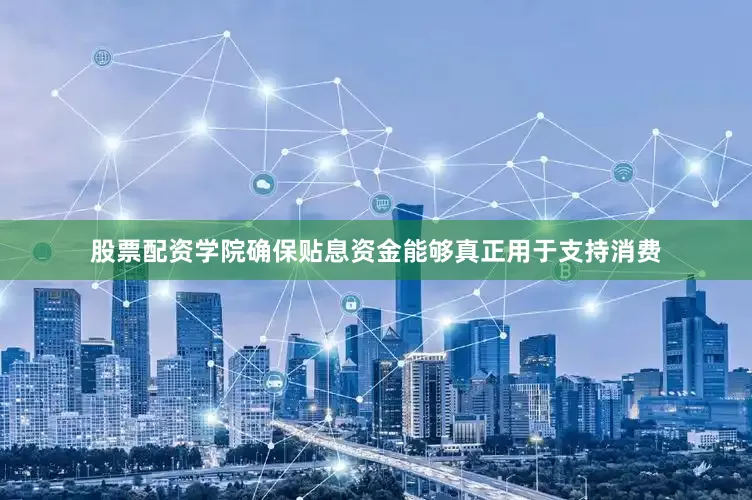 股票配资学院确保贴息资金能够真正用于支持消费
