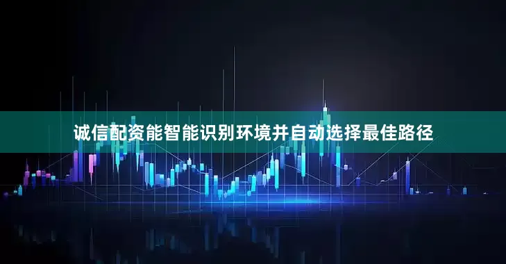 诚信配资能智能识别环境并自动选择最佳路径