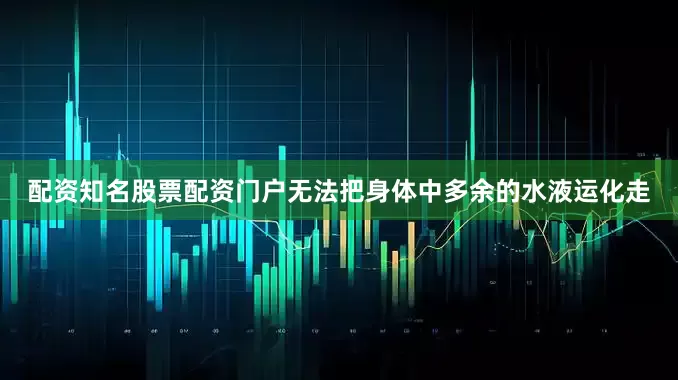 配资知名股票配资门户无法把身体中多余的水液运化走