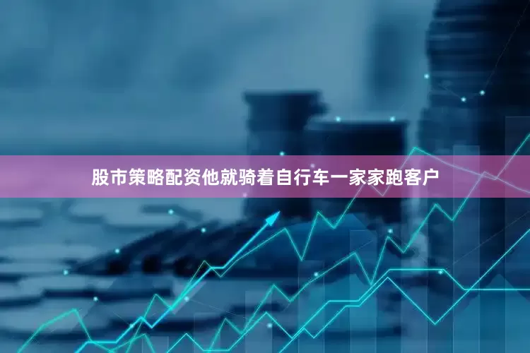 股市策略配资他就骑着自行车一家家跑客户