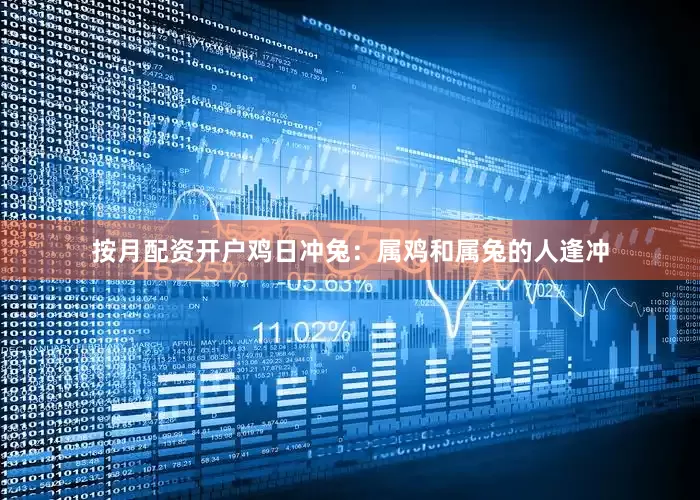 按月配资开户鸡日冲兔：属鸡和属兔的人逢冲