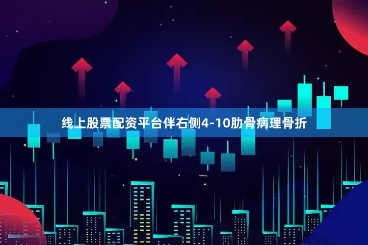 线上股票配资平台伴右侧4-10肋骨病理骨折