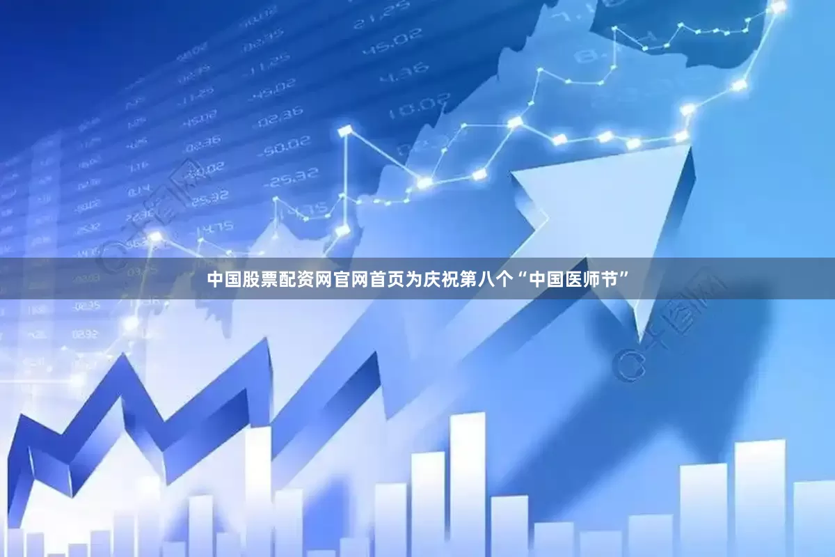 中国股票配资网官网首页为庆祝第八个“中国医师节”