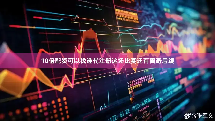 10倍配资可以找谁代注册这场比赛还有离奇后续