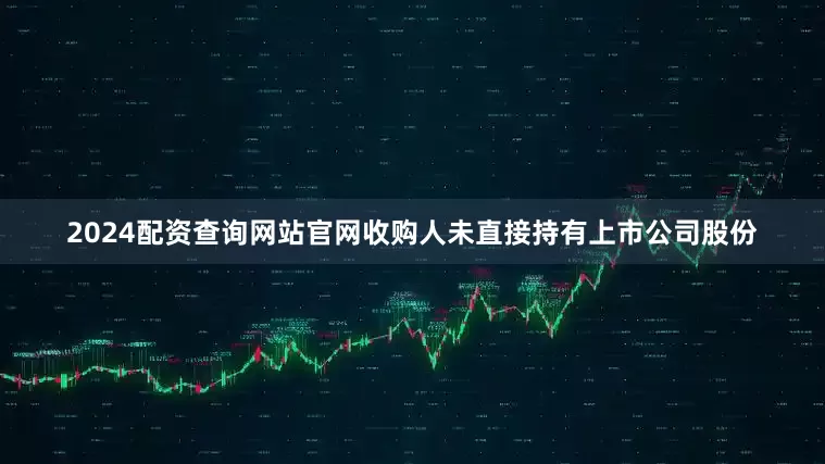 2024配资查询网站官网收购人未直接持有上市公司股份