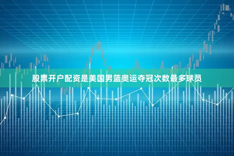 股票开户配资是美国男篮奥运夺冠次数最多球员