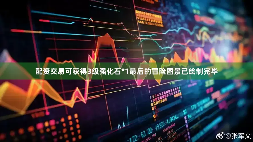 配资交易可获得3级强化石*1最后的冒险图景已绘制完毕