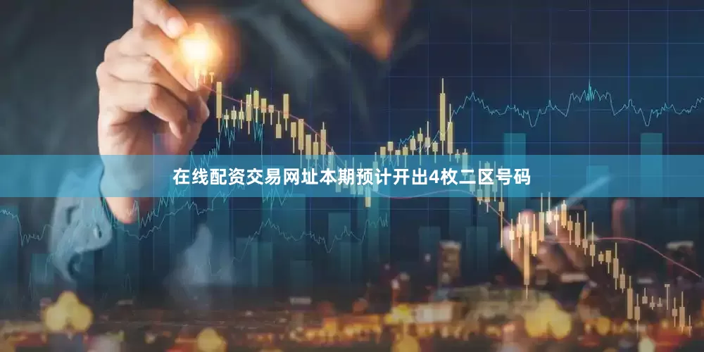 在线配资交易网址本期预计开出4枚二区号码