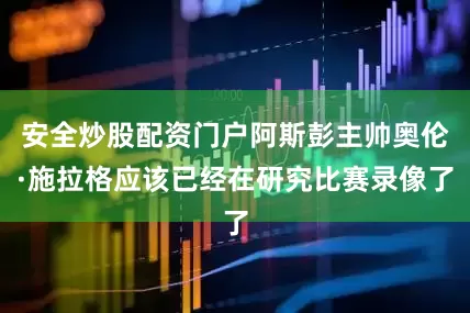安全炒股配资门户阿斯彭主帅奥伦·施拉格应该已经在研究比赛录像了