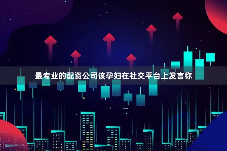 最专业的配资公司该孕妇在社交平台上发言称