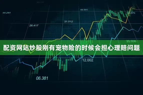 配资网站炒股刚有宠物险的时候会担心理赔问题
