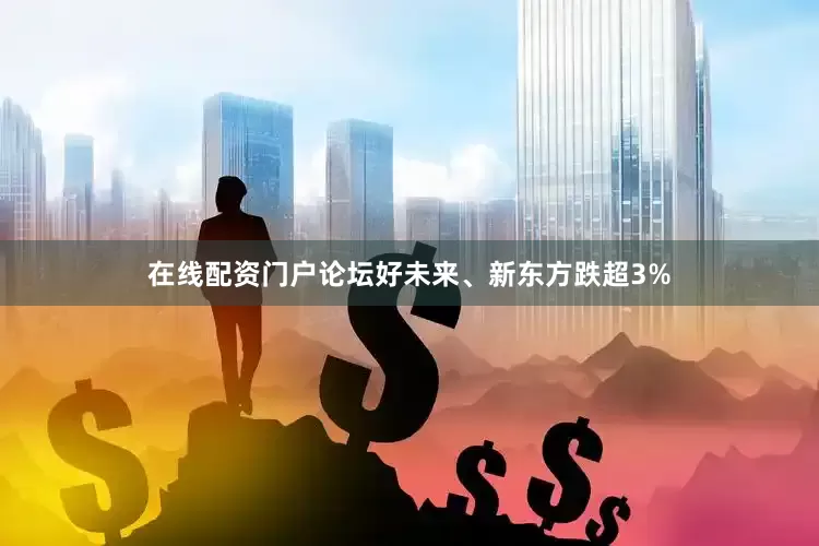 在线配资门户论坛好未来、新东方跌超3%